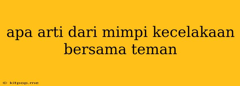 Apa Arti Dari Mimpi Kecelakaan Bersama Teman