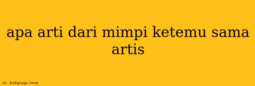 Apa Arti Dari Mimpi Ketemu Sama Artis