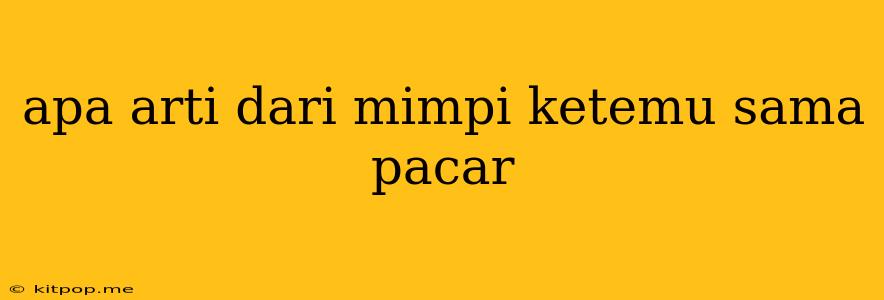 Apa Arti Dari Mimpi Ketemu Sama Pacar