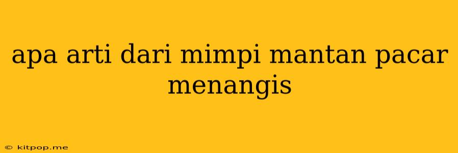 Apa Arti Dari Mimpi Mantan Pacar Menangis