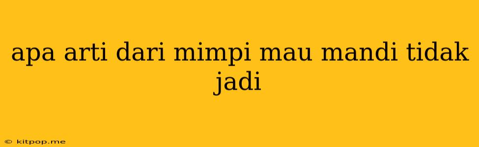 Apa Arti Dari Mimpi Mau Mandi Tidak Jadi