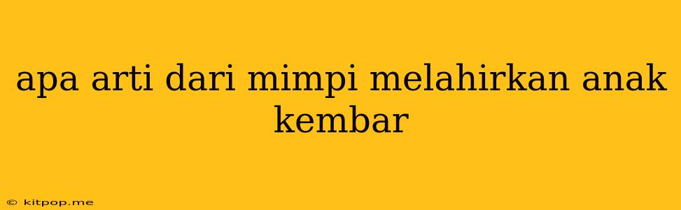 Apa Arti Dari Mimpi Melahirkan Anak Kembar