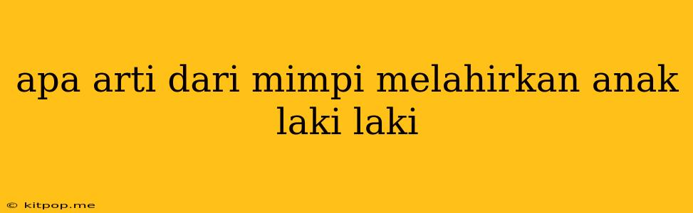 Apa Arti Dari Mimpi Melahirkan Anak Laki Laki