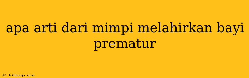 Apa Arti Dari Mimpi Melahirkan Bayi Prematur