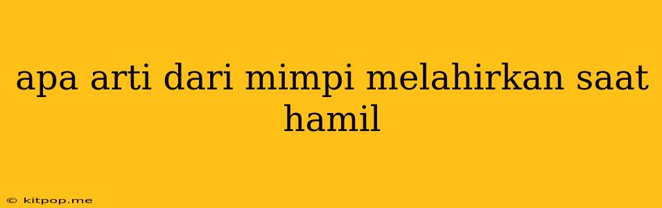 Apa Arti Dari Mimpi Melahirkan Saat Hamil