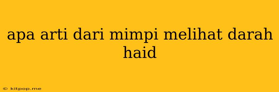 Apa Arti Dari Mimpi Melihat Darah Haid