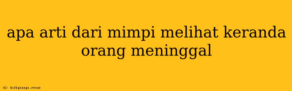 Apa Arti Dari Mimpi Melihat Keranda Orang Meninggal