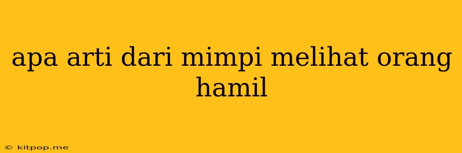 Apa Arti Dari Mimpi Melihat Orang Hamil