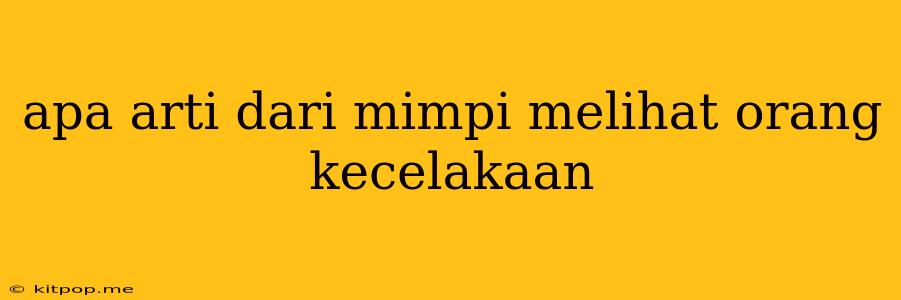 Apa Arti Dari Mimpi Melihat Orang Kecelakaan