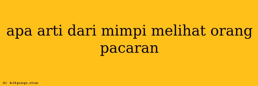 Apa Arti Dari Mimpi Melihat Orang Pacaran