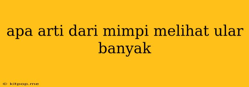 Apa Arti Dari Mimpi Melihat Ular Banyak