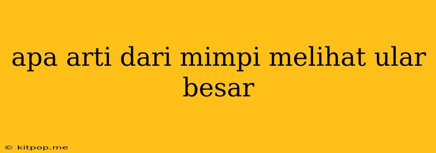 Apa Arti Dari Mimpi Melihat Ular Besar