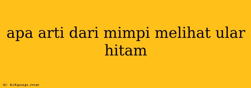 Apa Arti Dari Mimpi Melihat Ular Hitam