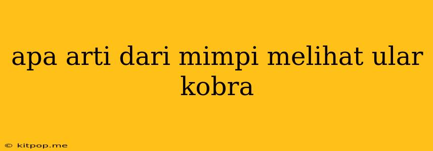 Apa Arti Dari Mimpi Melihat Ular Kobra