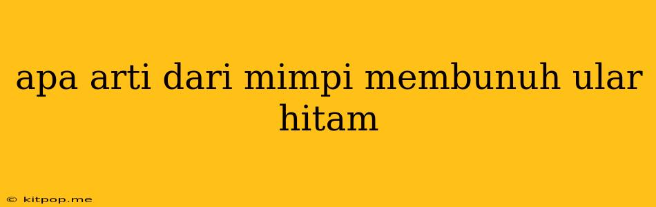 Apa Arti Dari Mimpi Membunuh Ular Hitam