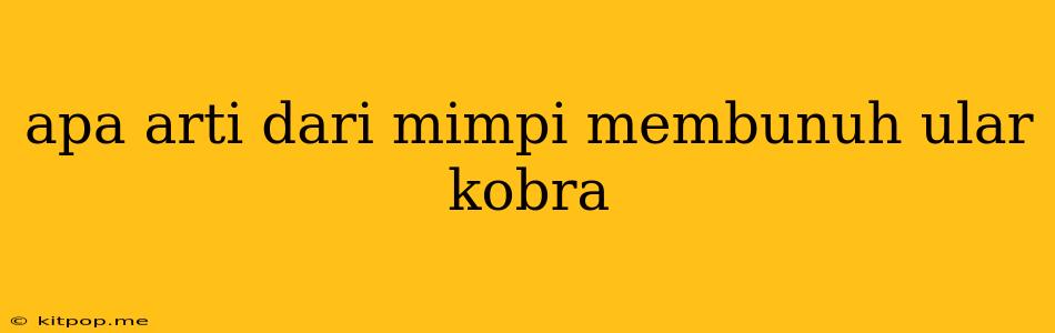 Apa Arti Dari Mimpi Membunuh Ular Kobra