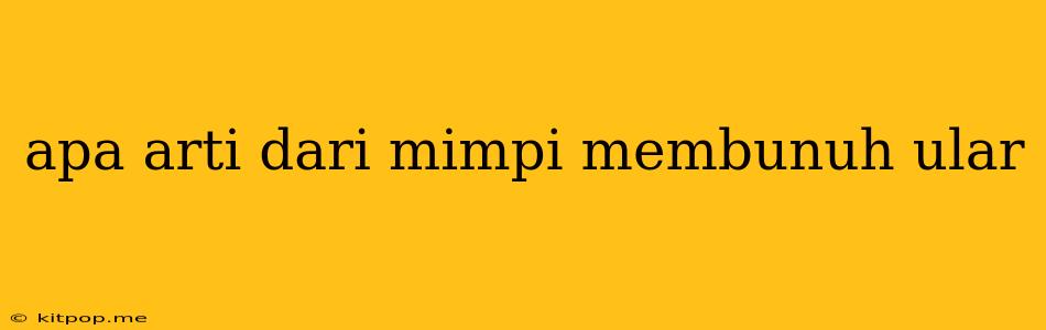 Apa Arti Dari Mimpi Membunuh Ular