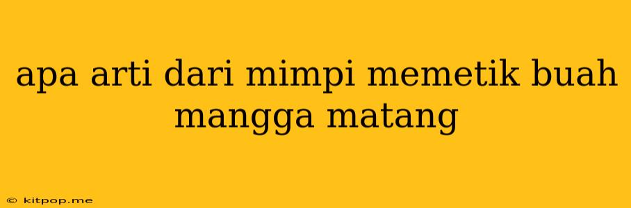 Apa Arti Dari Mimpi Memetik Buah Mangga Matang