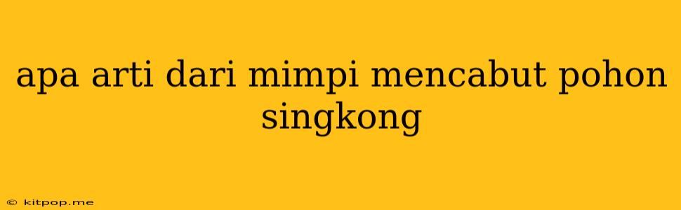 Apa Arti Dari Mimpi Mencabut Pohon Singkong