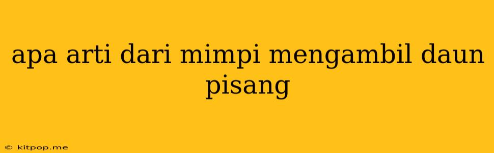 Apa Arti Dari Mimpi Mengambil Daun Pisang