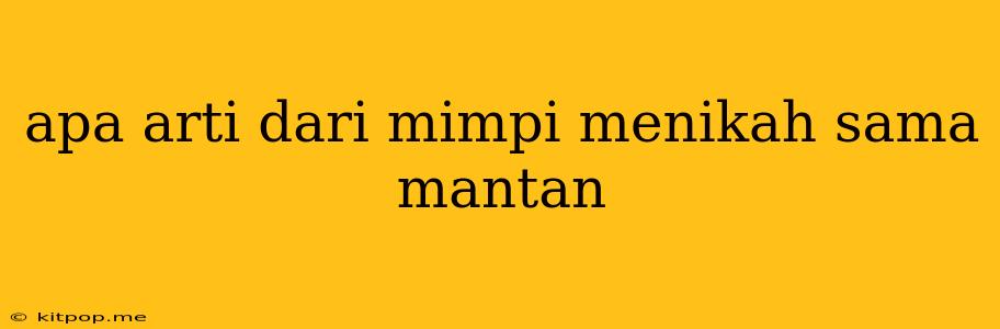 Apa Arti Dari Mimpi Menikah Sama Mantan