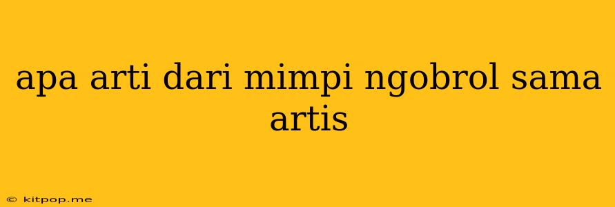 Apa Arti Dari Mimpi Ngobrol Sama Artis