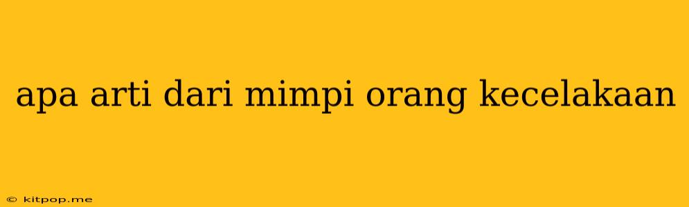 Apa Arti Dari Mimpi Orang Kecelakaan