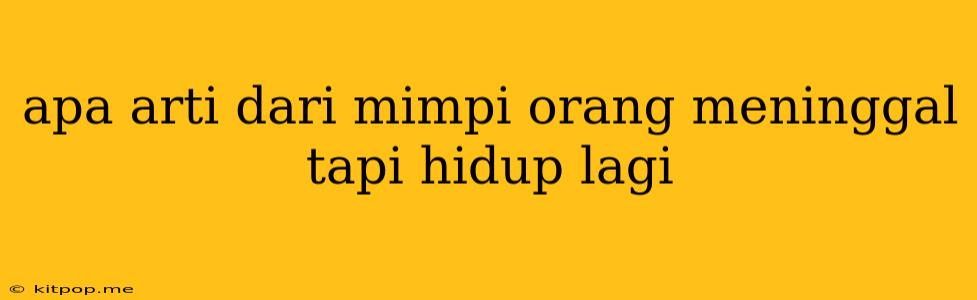 Apa Arti Dari Mimpi Orang Meninggal Tapi Hidup Lagi