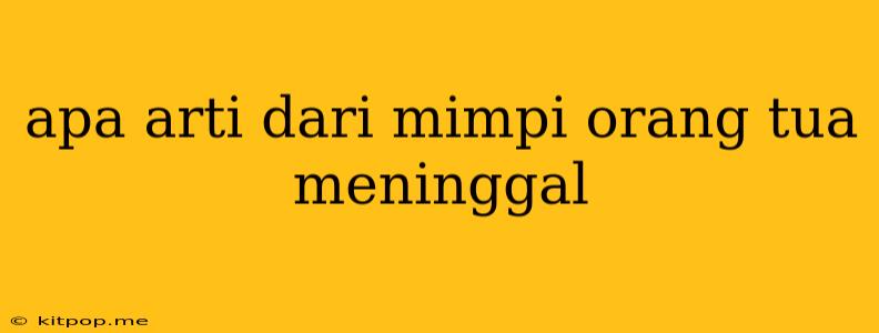 Apa Arti Dari Mimpi Orang Tua Meninggal