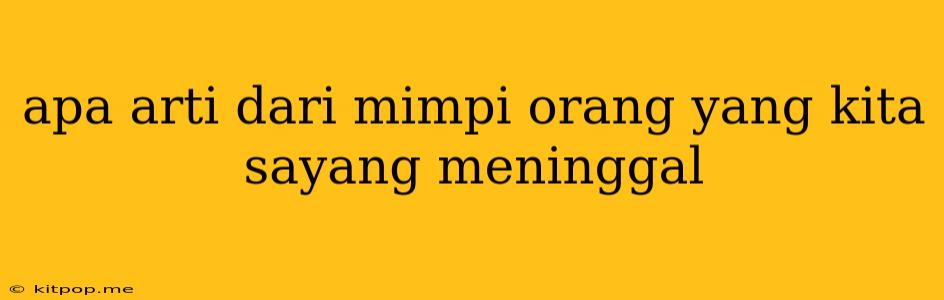 Apa Arti Dari Mimpi Orang Yang Kita Sayang Meninggal