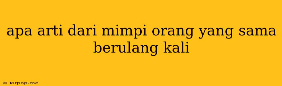 Apa Arti Dari Mimpi Orang Yang Sama Berulang Kali