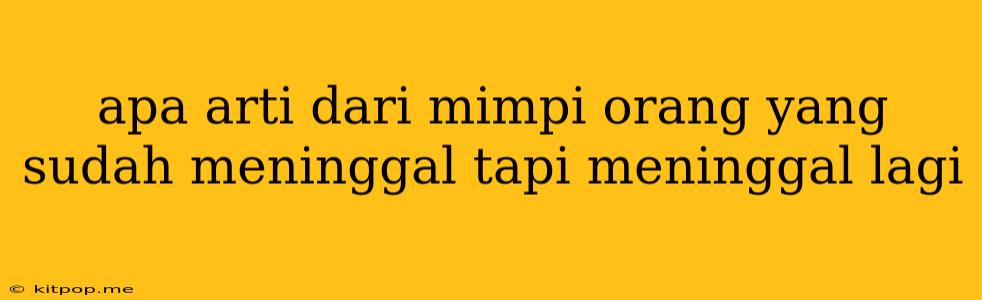 Apa Arti Dari Mimpi Orang Yang Sudah Meninggal Tapi Meninggal Lagi