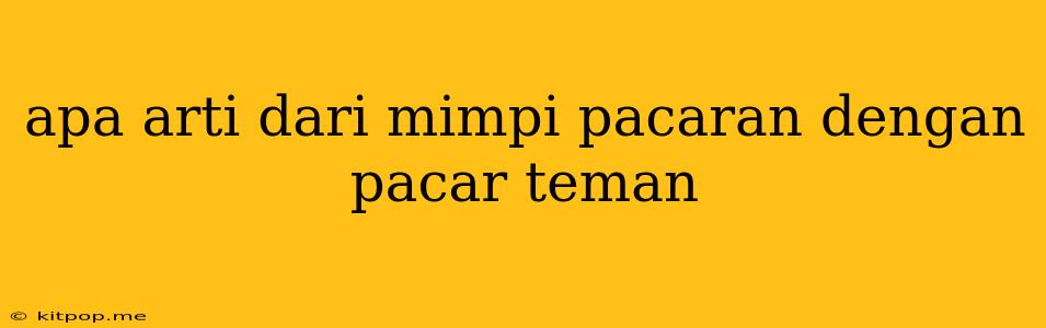 Apa Arti Dari Mimpi Pacaran Dengan Pacar Teman