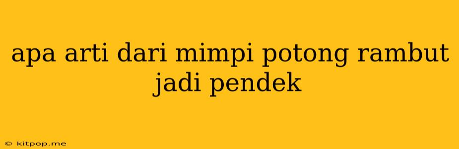 Apa Arti Dari Mimpi Potong Rambut Jadi Pendek