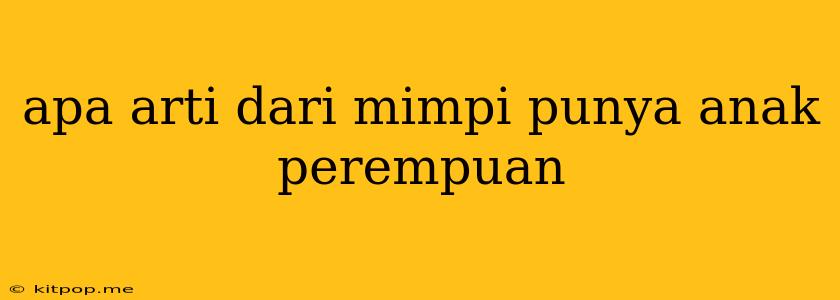 Apa Arti Dari Mimpi Punya Anak Perempuan