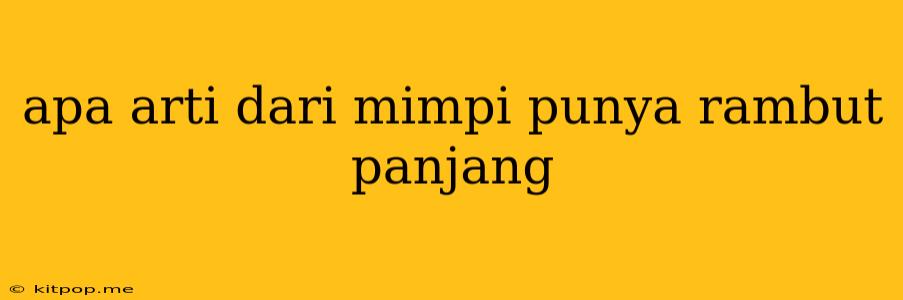 Apa Arti Dari Mimpi Punya Rambut Panjang