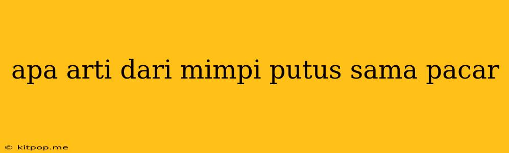 Apa Arti Dari Mimpi Putus Sama Pacar