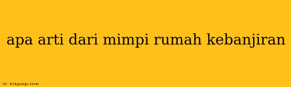 Apa Arti Dari Mimpi Rumah Kebanjiran