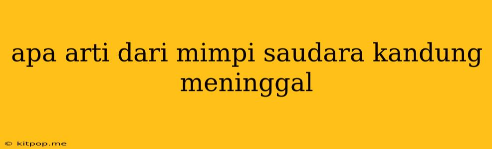 Apa Arti Dari Mimpi Saudara Kandung Meninggal