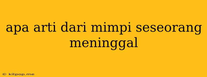 Apa Arti Dari Mimpi Seseorang Meninggal