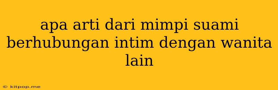 Apa Arti Dari Mimpi Suami Berhubungan Intim Dengan Wanita Lain