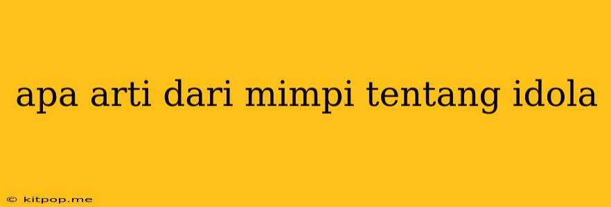 Apa Arti Dari Mimpi Tentang Idola