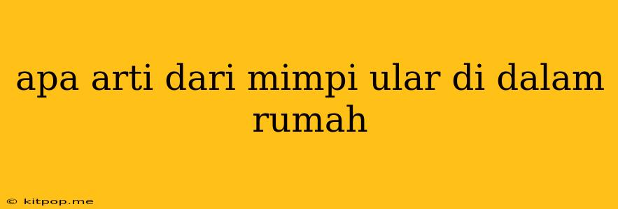 Apa Arti Dari Mimpi Ular Di Dalam Rumah