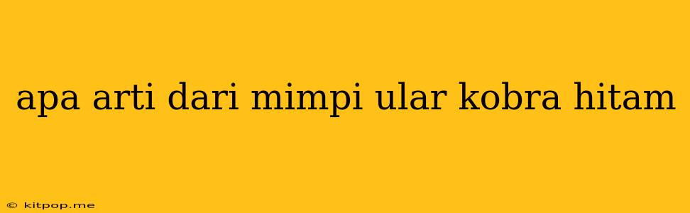 Apa Arti Dari Mimpi Ular Kobra Hitam