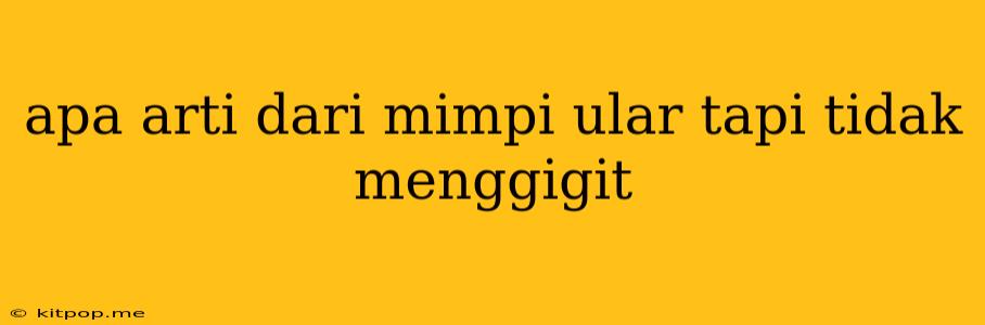 Apa Arti Dari Mimpi Ular Tapi Tidak Menggigit