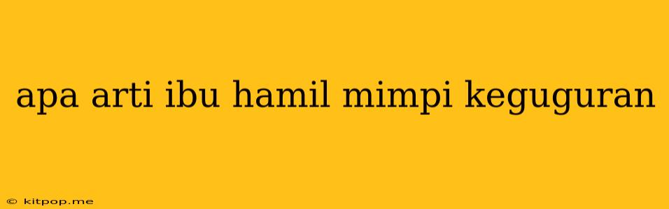 Apa Arti Ibu Hamil Mimpi Keguguran