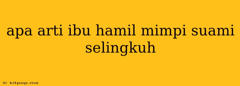 Apa Arti Ibu Hamil Mimpi Suami Selingkuh