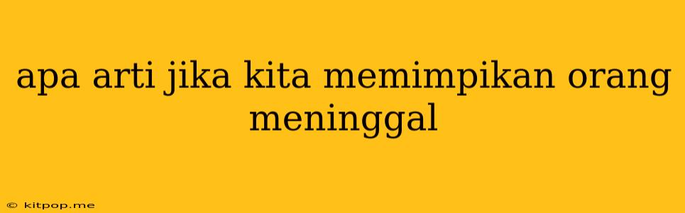 Apa Arti Jika Kita Memimpikan Orang Meninggal