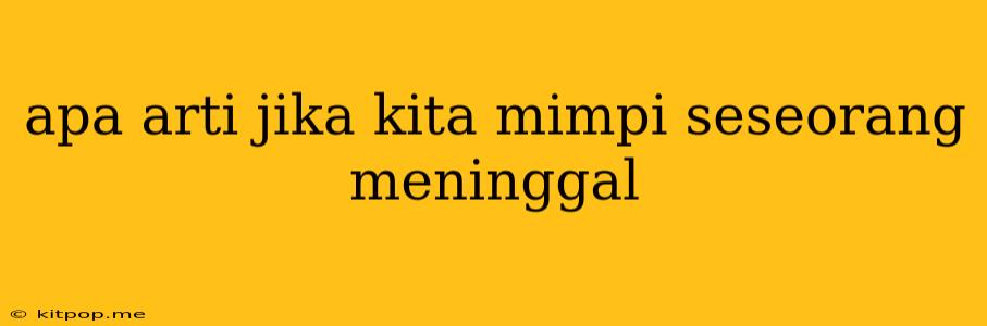 Apa Arti Jika Kita Mimpi Seseorang Meninggal