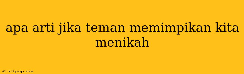 Apa Arti Jika Teman Memimpikan Kita Menikah